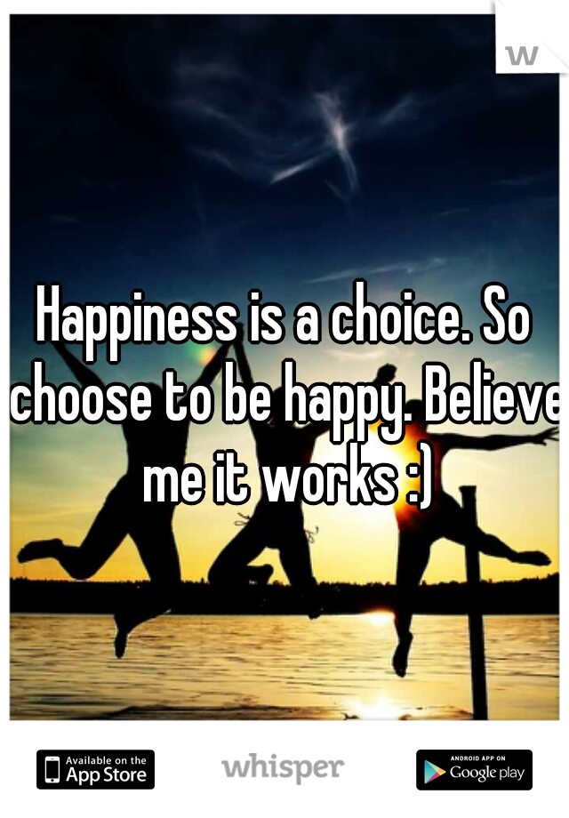 Happiness is a choice. So choose to be happy. Believe me it works :)