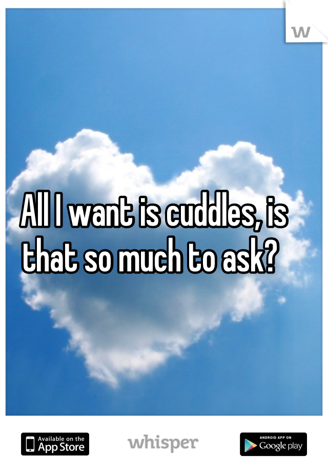 All I want is cuddles, is that so much to ask? 