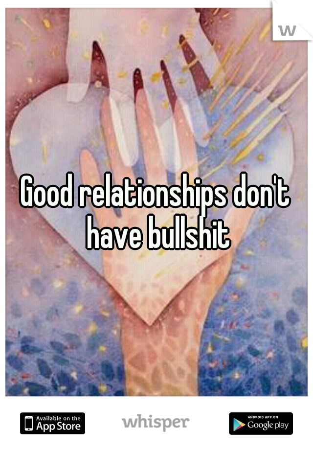 Good relationships don't have bullshit