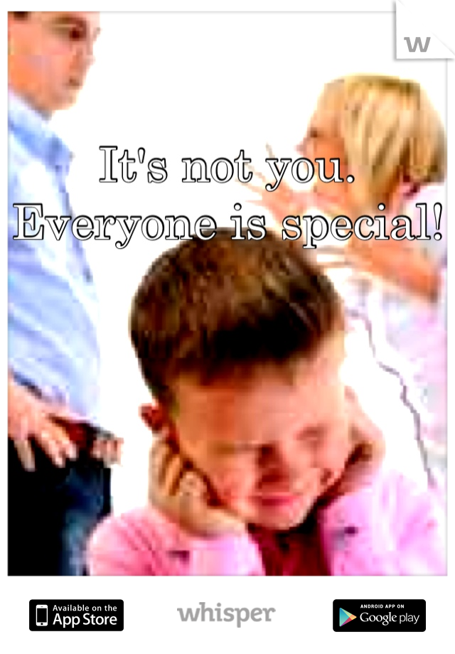 It's not you. Everyone is special!