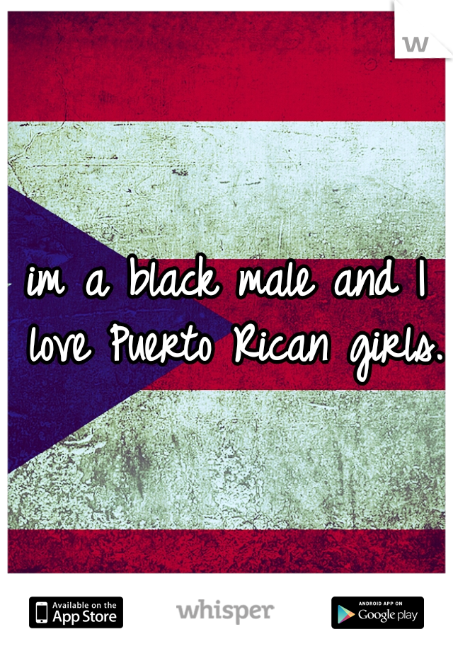 im a black male and I love Puerto Rican girls.