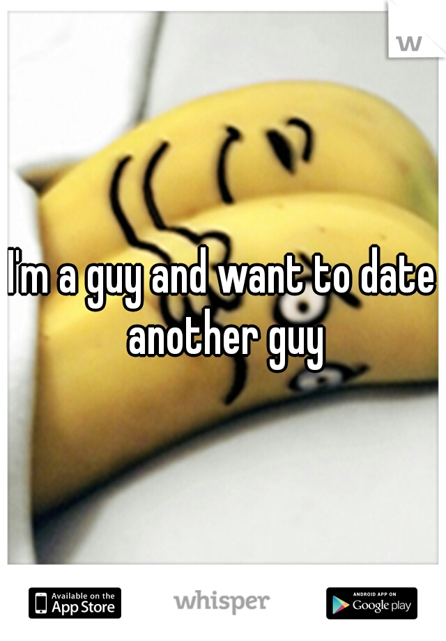 I'm a guy and want to date another guy