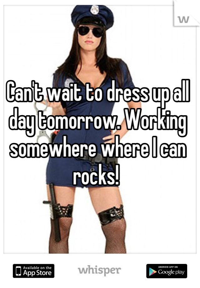 Can't wait to dress up all day tomorrow. Working somewhere where I can rocks! 