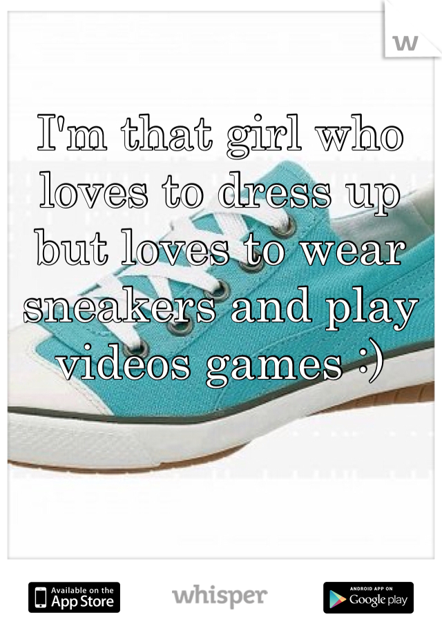 I'm that girl who loves to dress up but loves to wear sneakers and play videos games :)