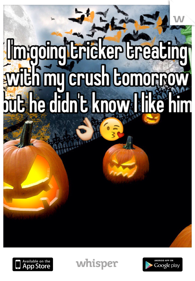 I'm going tricker treating with my crush tomorrow but he didn't know I like him 👌😘 