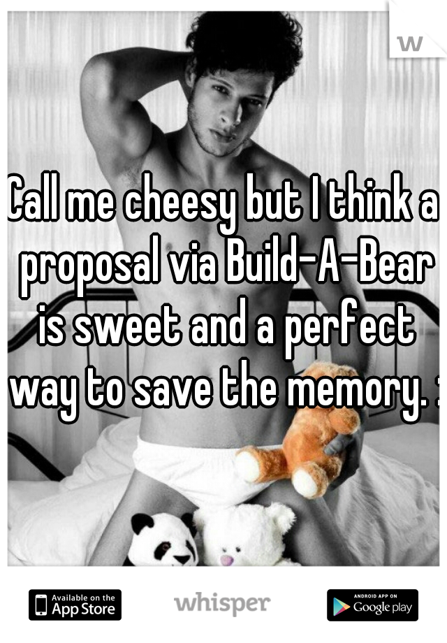 Call me cheesy but I think a proposal via Build-A-Bear is sweet and a perfect way to save the memory. :)