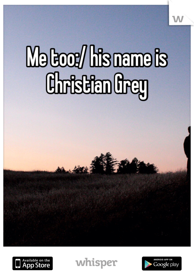 Me too:/ his name is Christian Grey 