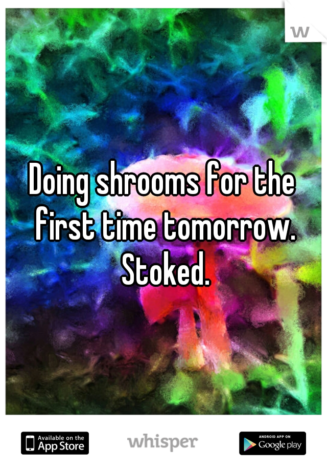 Doing shrooms for the first time tomorrow. Stoked.