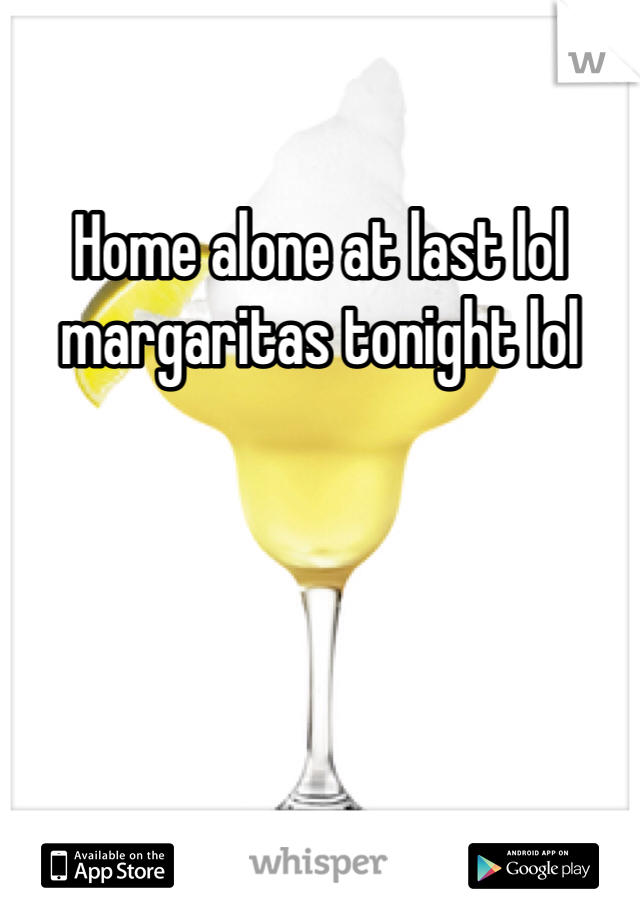 Home alone at last lol margaritas tonight lol