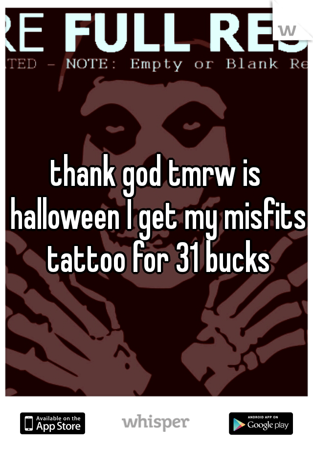 thank god tmrw is halloween I get my misfits tattoo for 31 bucks