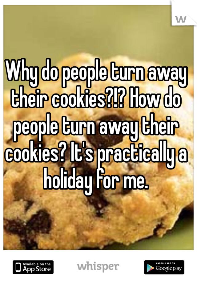 Why do people turn away their cookies?!? How do people turn away their cookies? It's practically a holiday for me. 