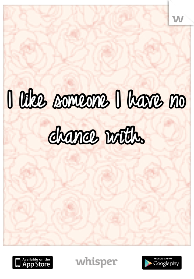 I like someone I have no chance with. 