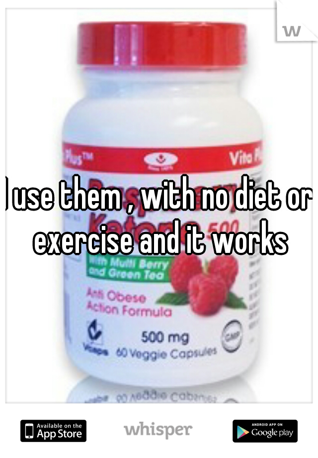 I use them , with no diet or exercise and it works