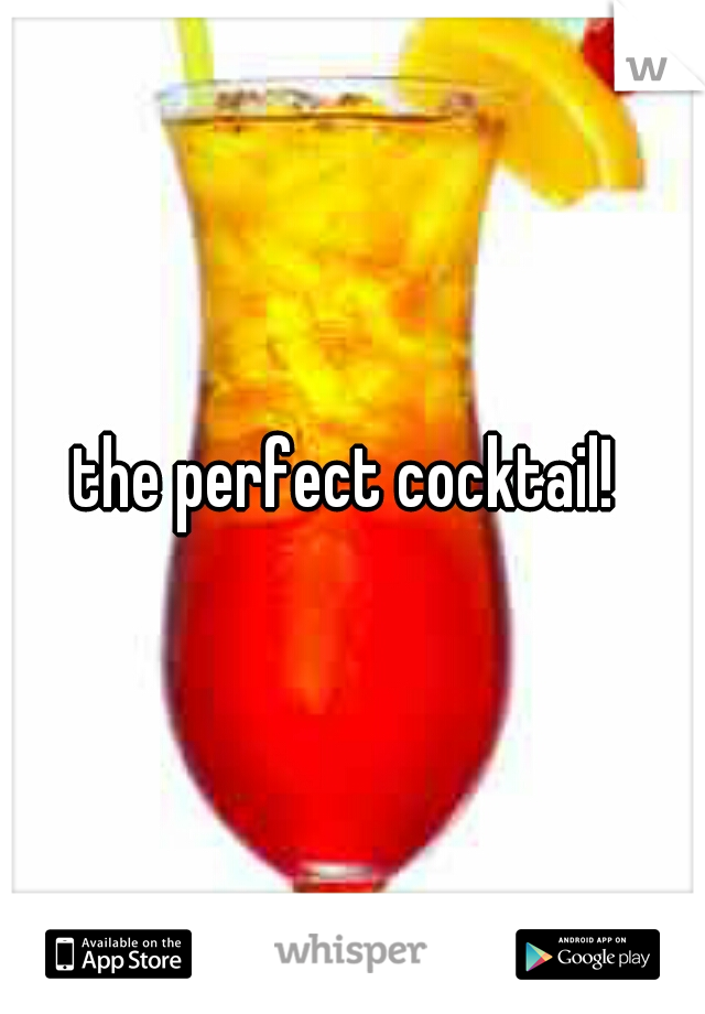 the perfect cocktail! 