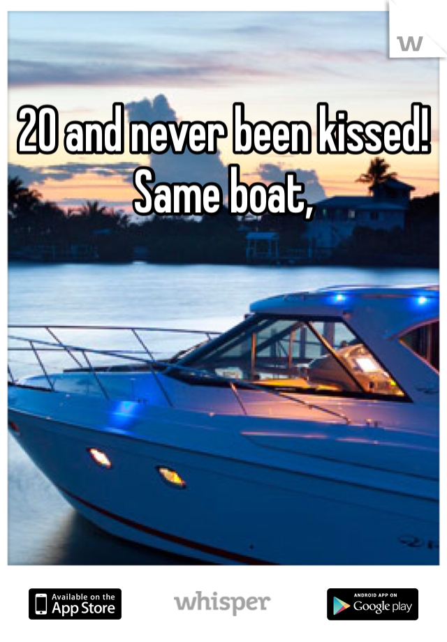 20 and never been kissed! Same boat, 