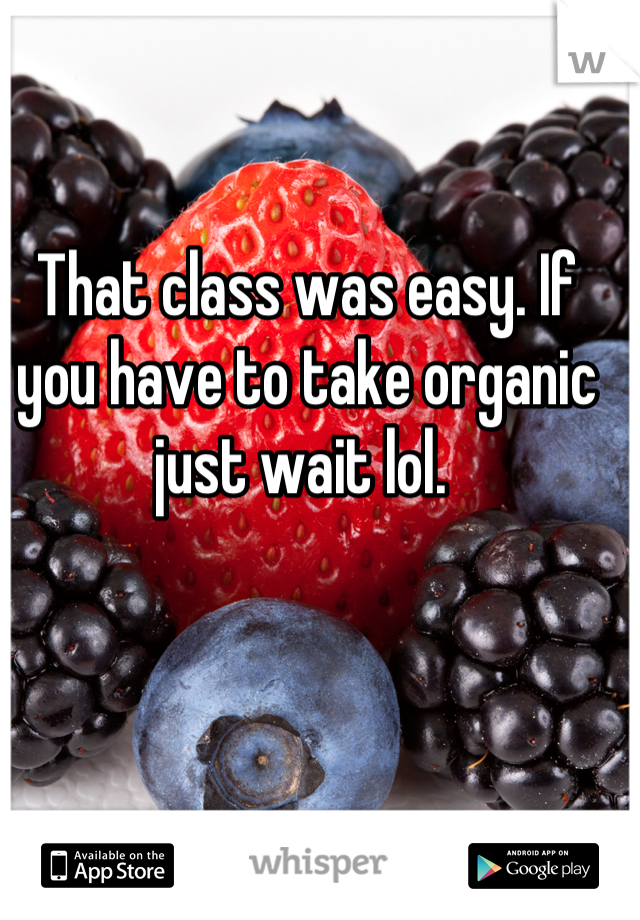 That class was easy. If you have to take organic just wait lol. 