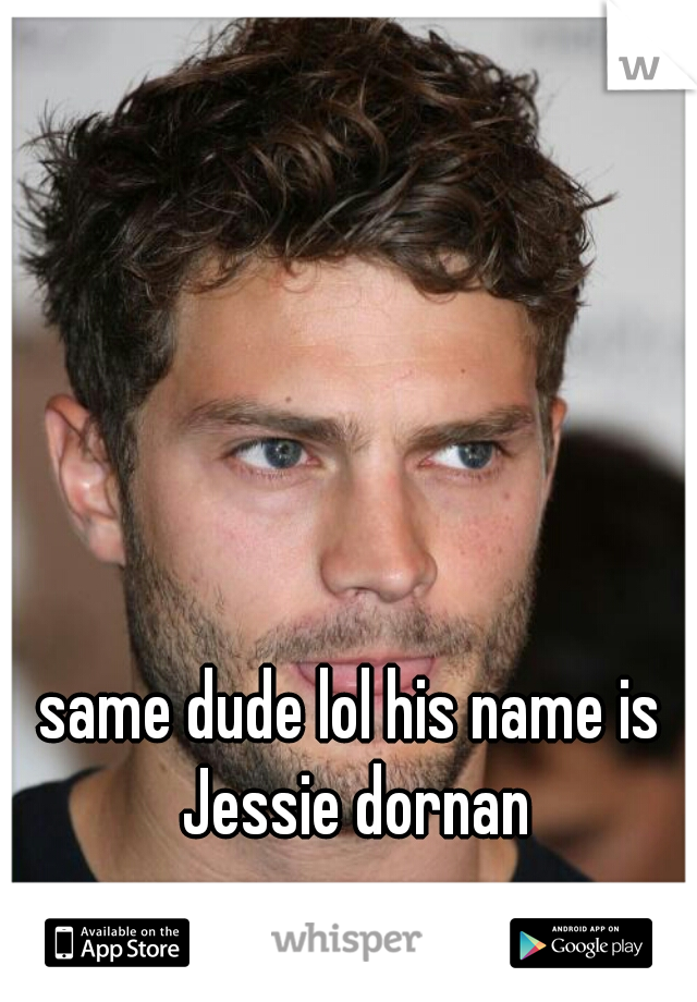 same dude lol his name is Jessie dornan