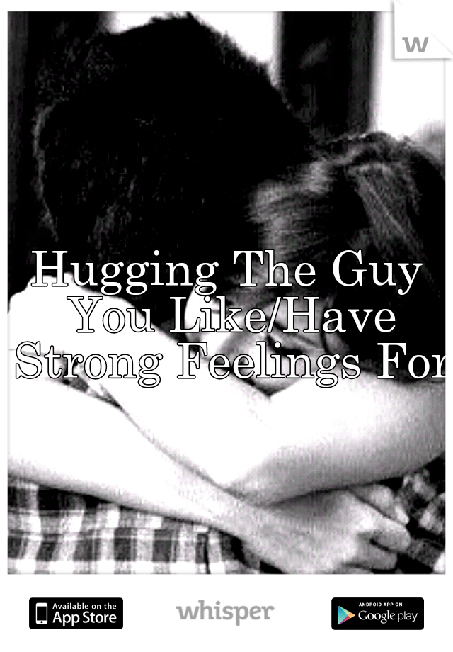 Hugging The Guy You Like/Have Strong Feelings For 