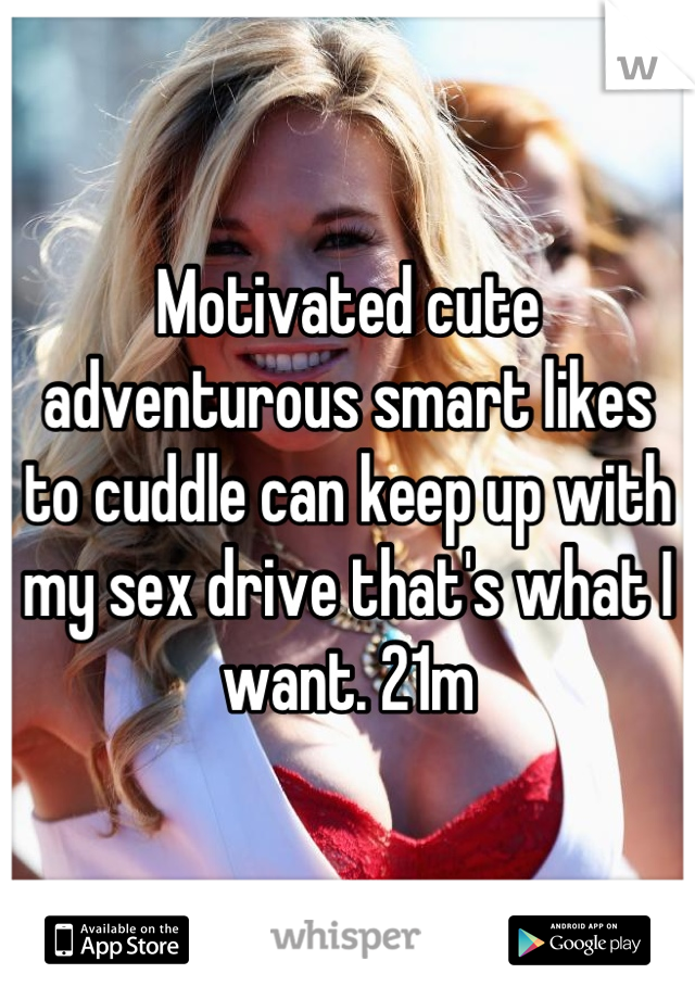 Motivated cute adventurous smart likes to cuddle can keep up with my sex drive that's what I want. 21m