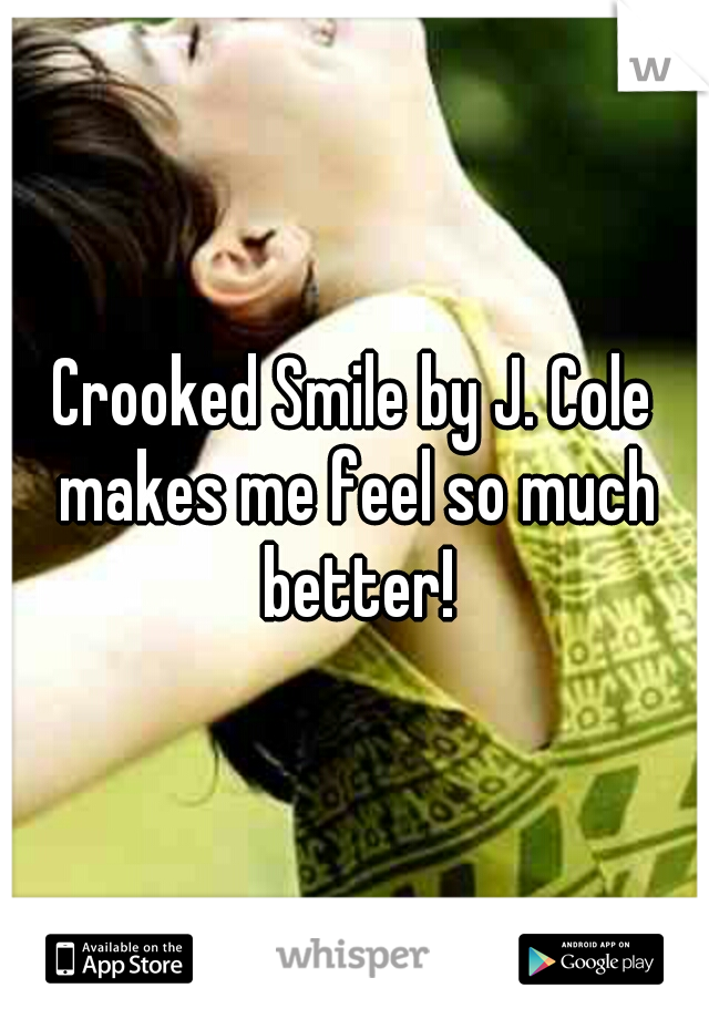 Crooked Smile by J. Cole makes me feel so much better!