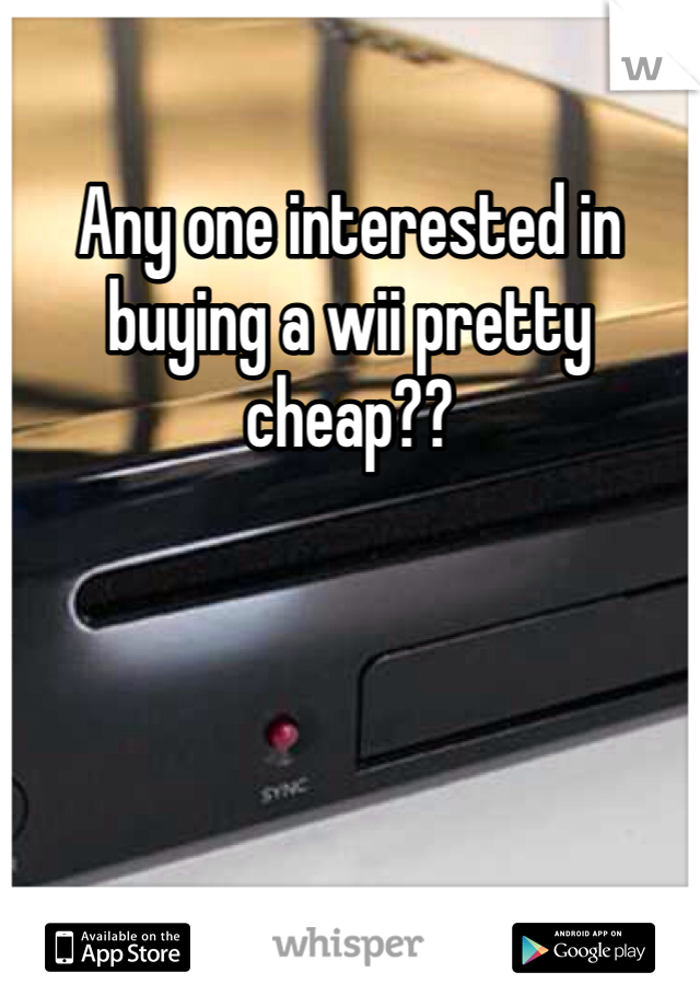 Any one interested in buying a wii pretty cheap??