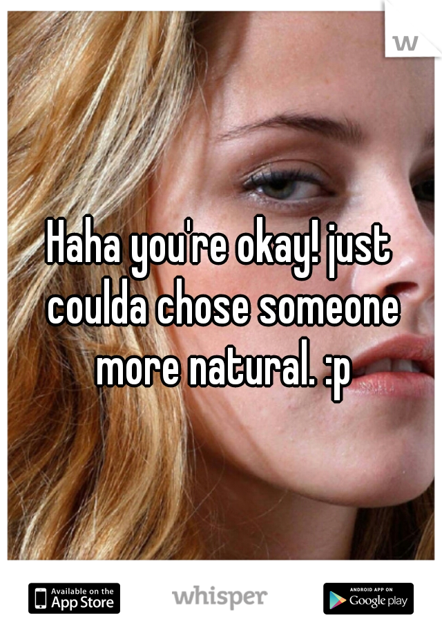 Haha you're okay! just coulda chose someone more natural. :p