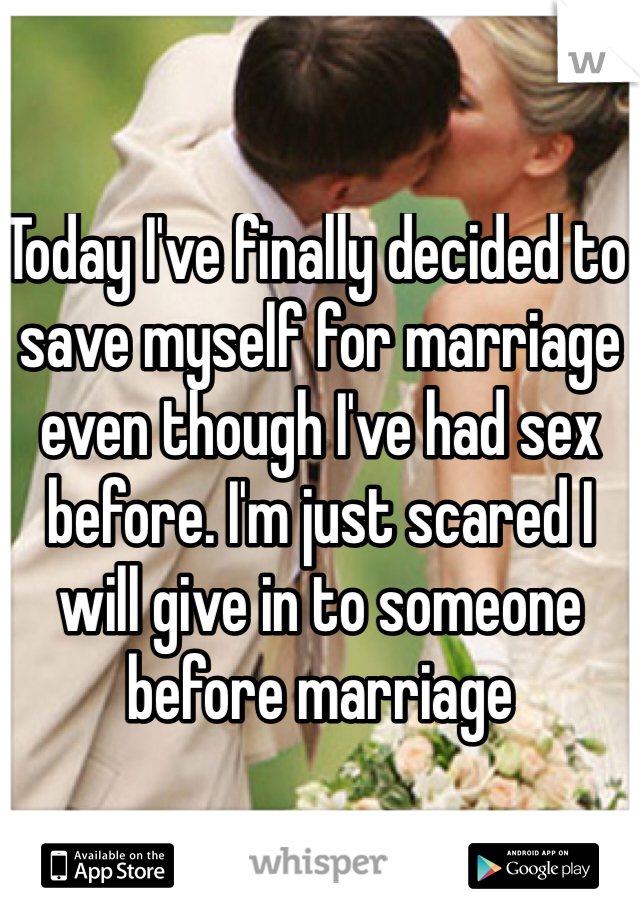 Today I've finally decided to save myself for marriage even though I've had sex before. I'm just scared I will give in to someone before marriage 