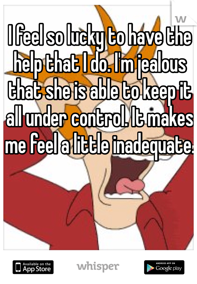 I feel so lucky to have the help that I do. I'm jealous that she is able to keep it all under control. It makes me feel a little inadequate. 