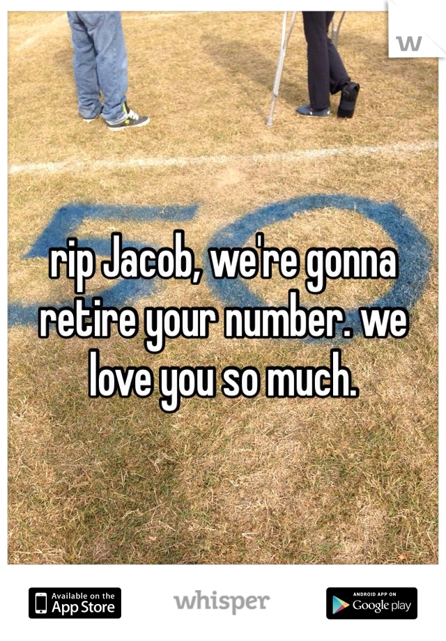 rip Jacob, we're gonna retire your number. we love you so much. 