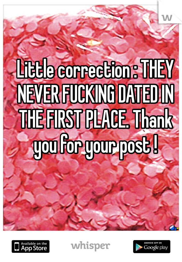 Little correction : THEY NEVER FUCKING DATED IN THE FIRST PLACE. Thank you for your post !