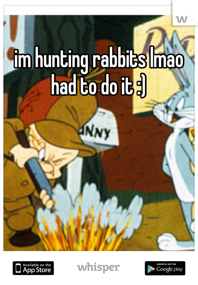 im hunting rabbits lmao had to do it :) 