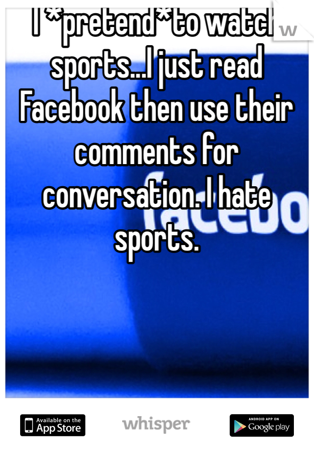 I *pretend*to watch sports...I just read Facebook then use their comments for conversation. I hate sports. 