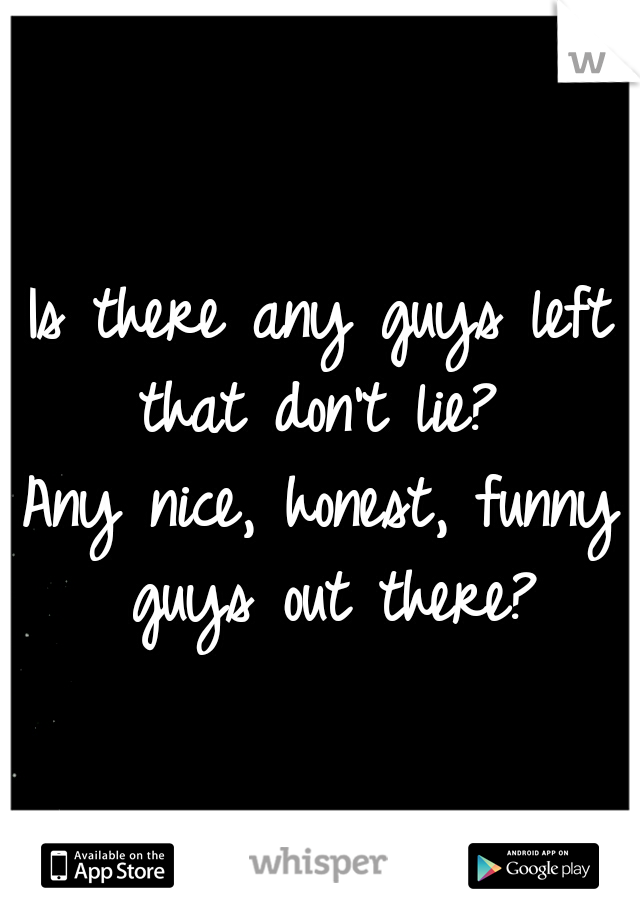 Is there any guys left that don't lie? 
Any nice, honest, funny guys out there?