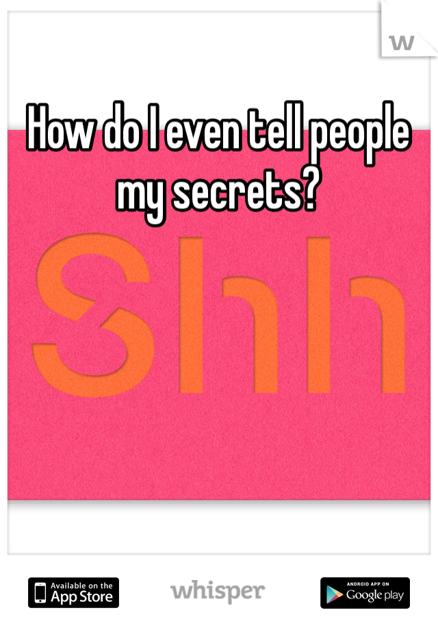 How do I even tell people my secrets? 