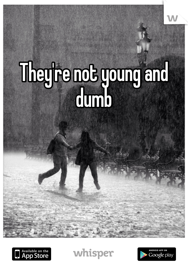 They're not young and dumb