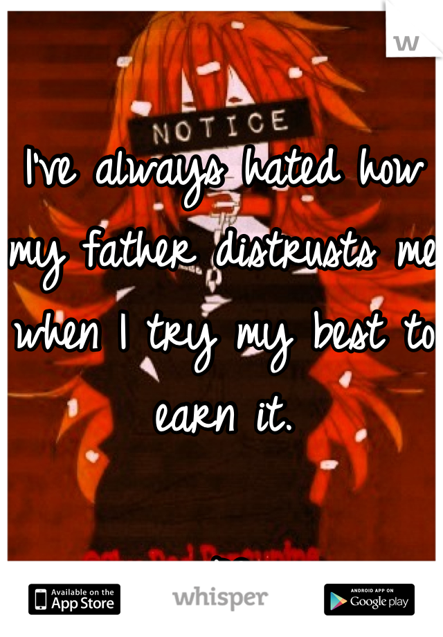 I've always hated how my father distrusts me when I try my best to earn it.

-PO