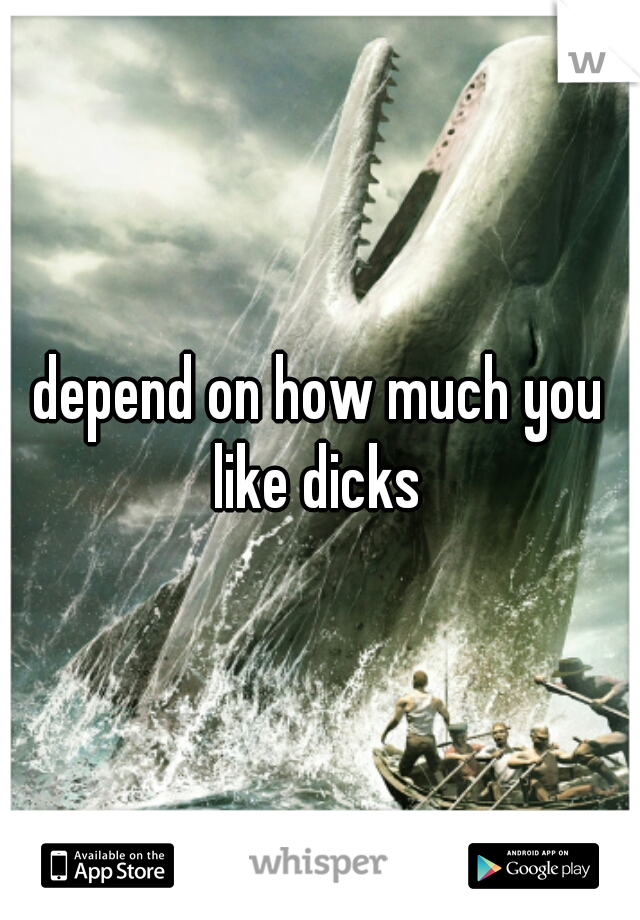 depend on how much you like dicks 