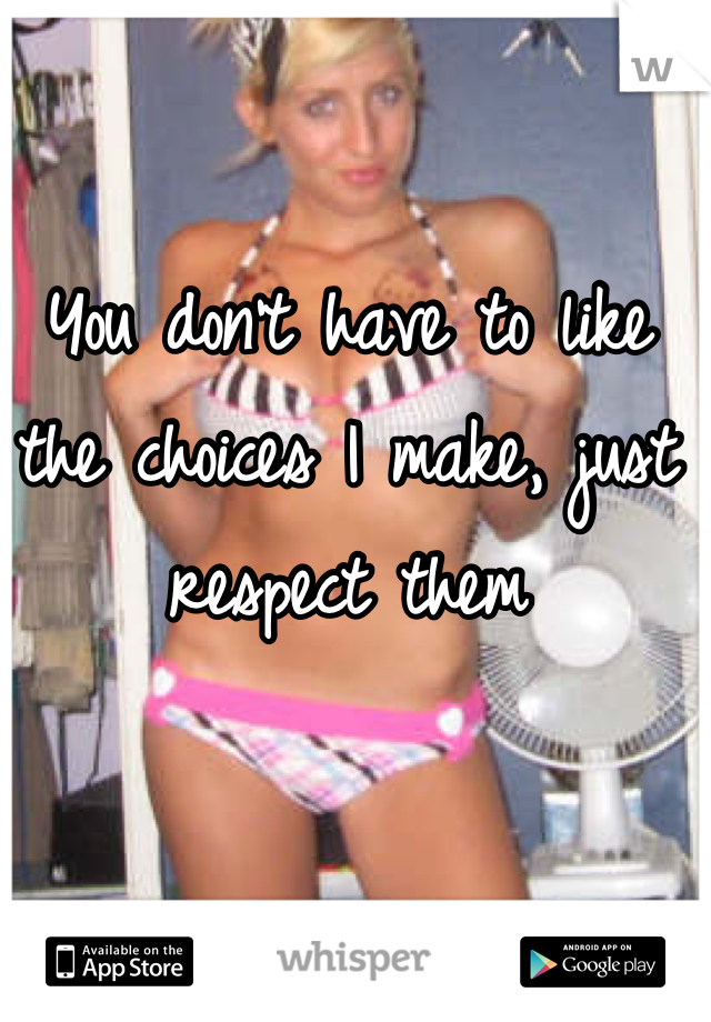 You don't have to like the choices I make, just respect them