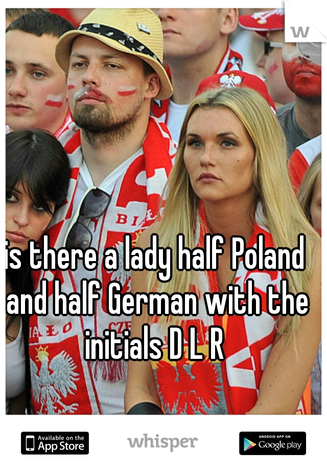 is there a lady half Poland and half German with the initials D L R 