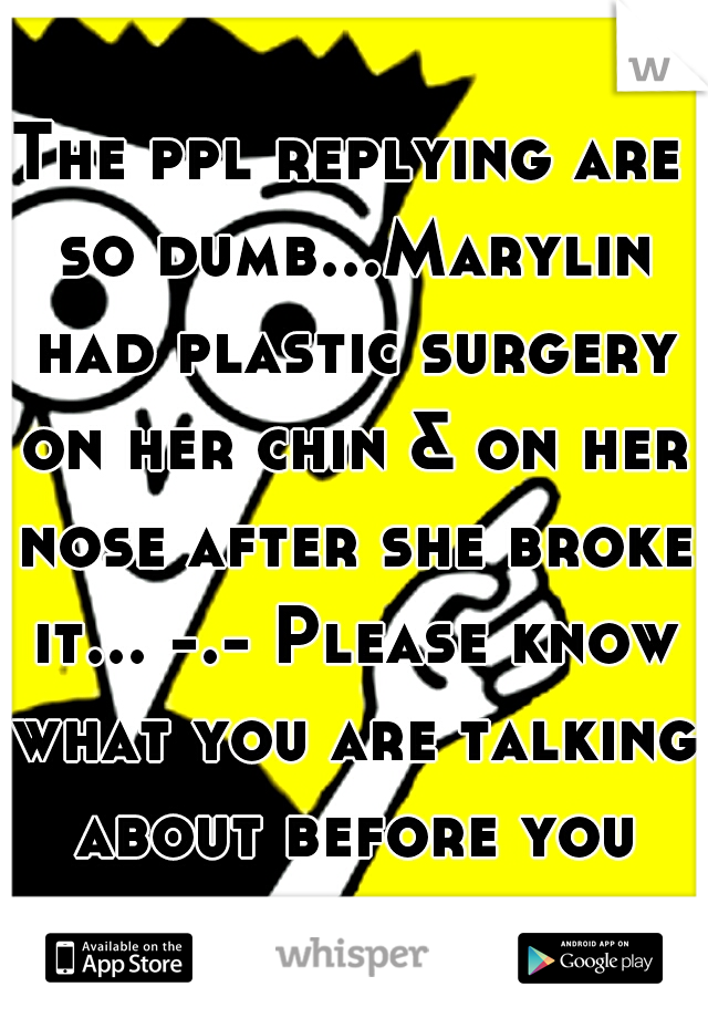 The ppl replying are so dumb...Marylin had plastic surgery on her chin & on her nose after she broke it... -.- Please know what you are talking about before you say it..