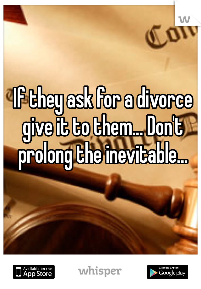 If they ask for a divorce give it to them... Don't prolong the inevitable...