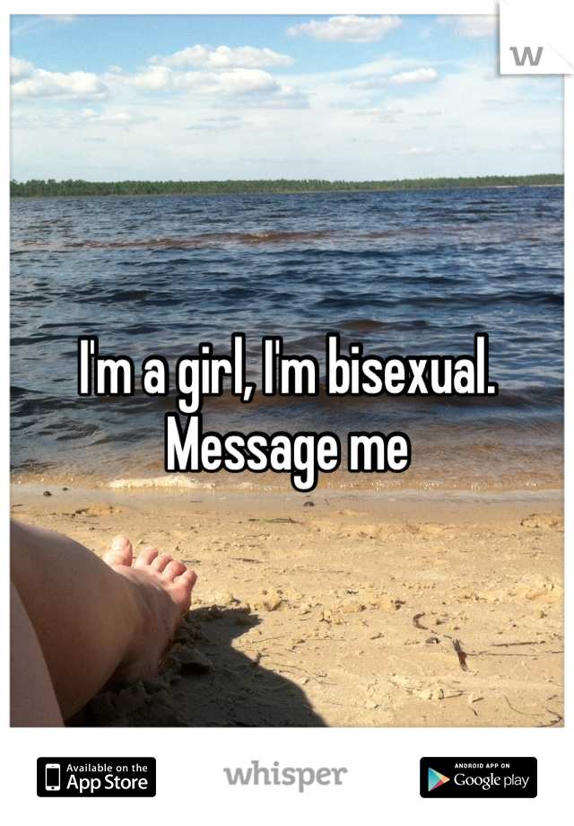 I'm a girl, I'm bisexual. Message me 