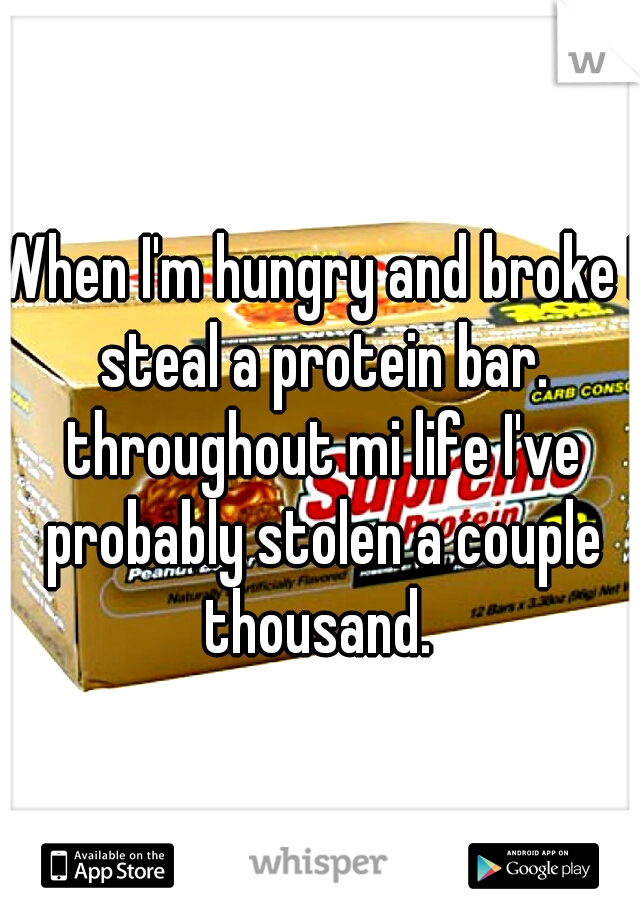 When I'm hungry and broke I steal a protein bar. throughout mi life I've probably stolen a couple thousand. 