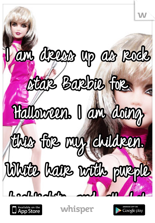 I am dress up as rock star Barbie for Halloween. I am doing this for my children.  White hair with purple highlights and all. Lol