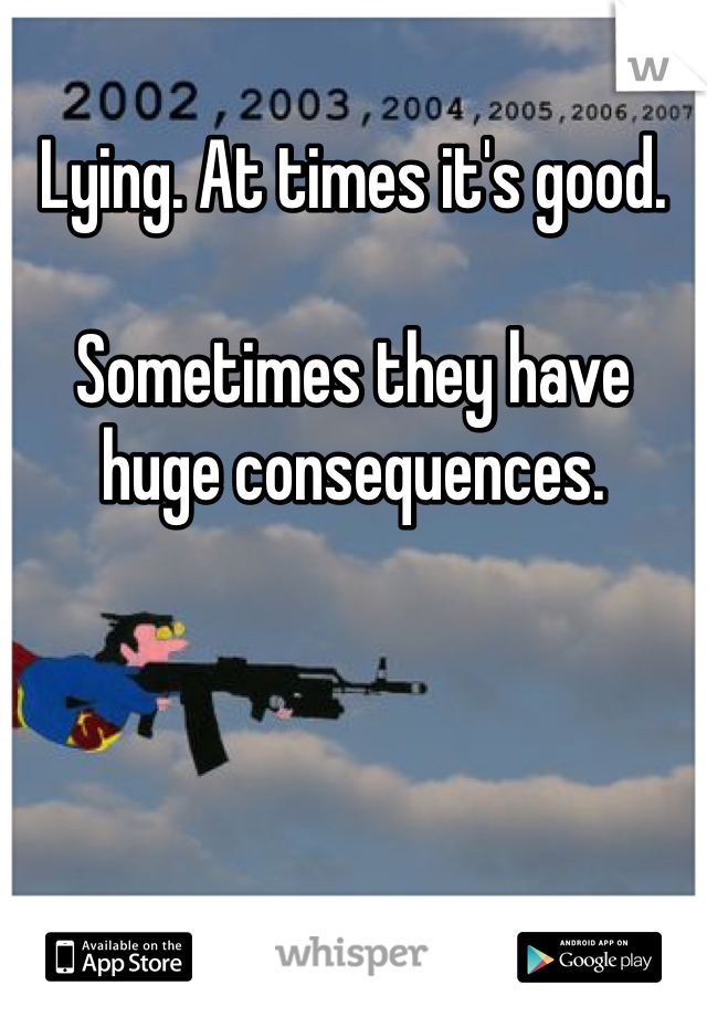 Lying. At times it's good.

Sometimes they have huge consequences.