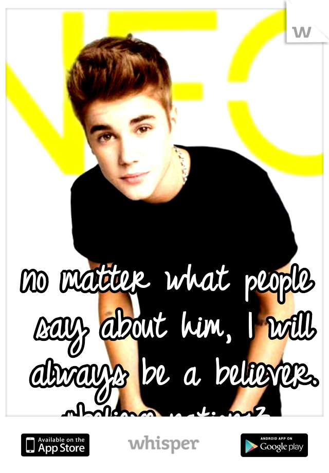 no matter what people say about him, I will always be a believer.
#believe_nation<3