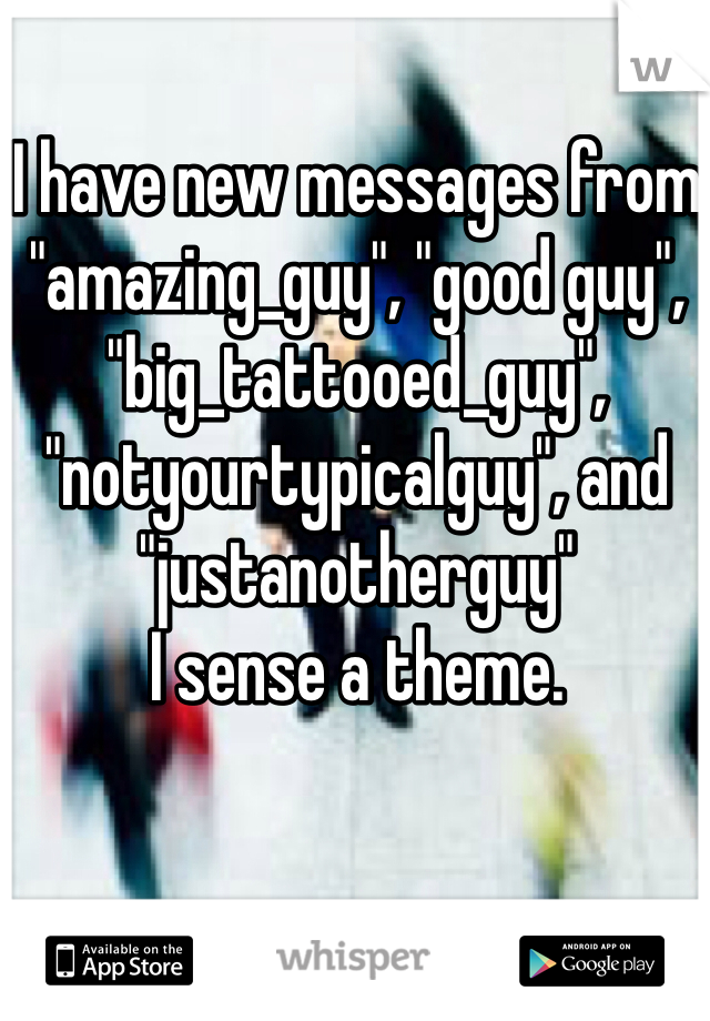 I have new messages from "amazing_guy", "good guy", "big_tattooed_guy", "notyourtypicalguy", and "justanotherguy"
I sense a theme.