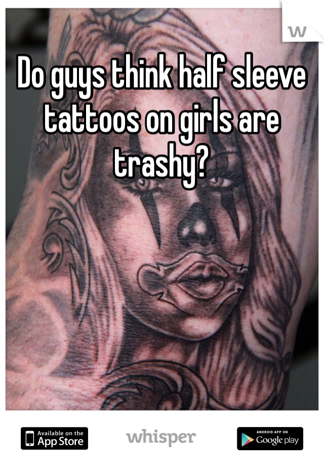 Do guys think half sleeve tattoos on girls are trashy? 