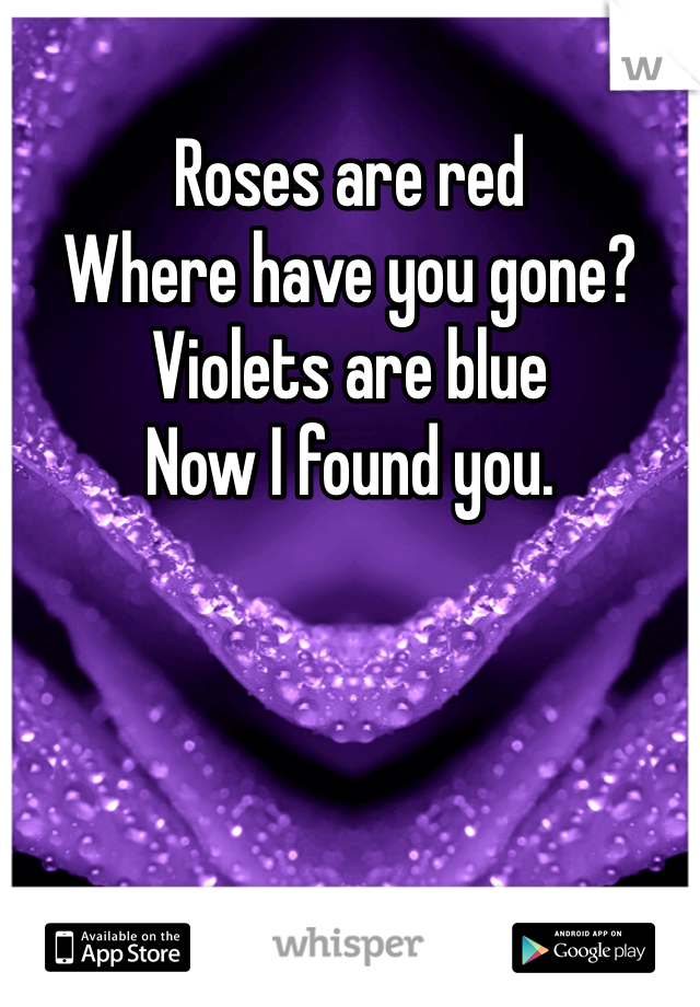 Roses are red
Where have you gone?
Violets are blue
Now I found you.