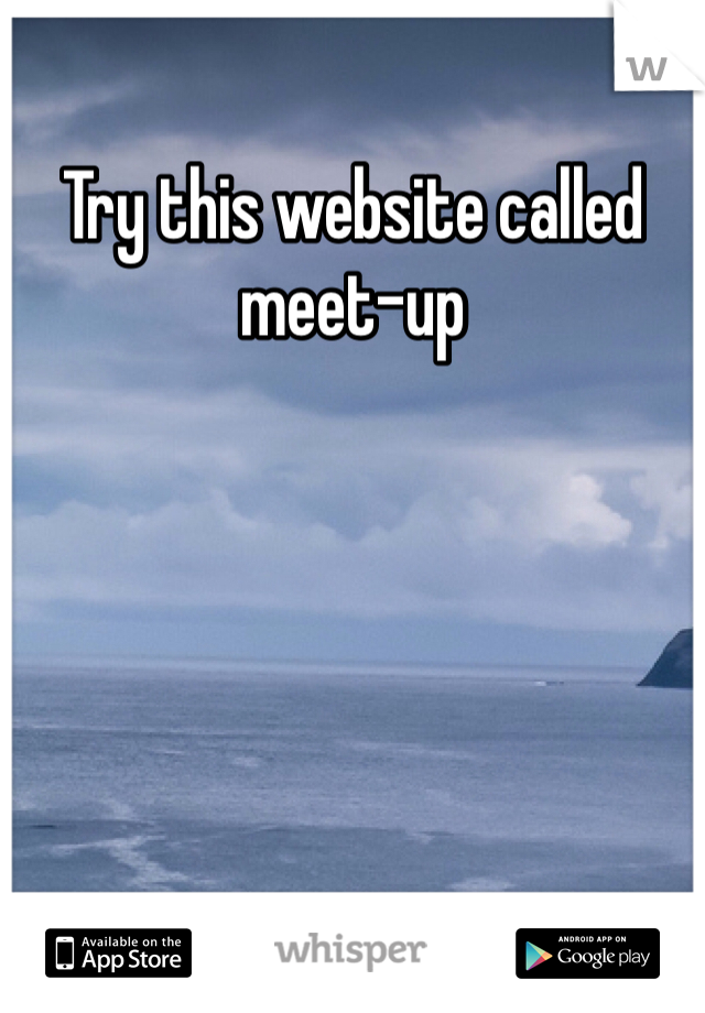 Try this website called meet-up